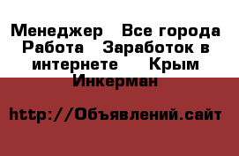 Менеджер - Все города Работа » Заработок в интернете   . Крым,Инкерман